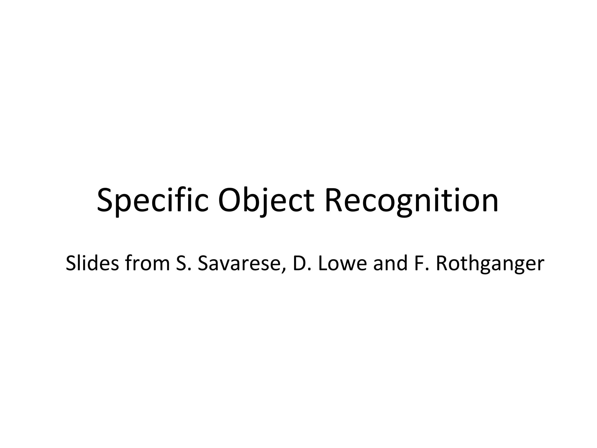 Specific Object Recognition
Slides from S. Savarese, D. Lowe and F. Rothganger
 
