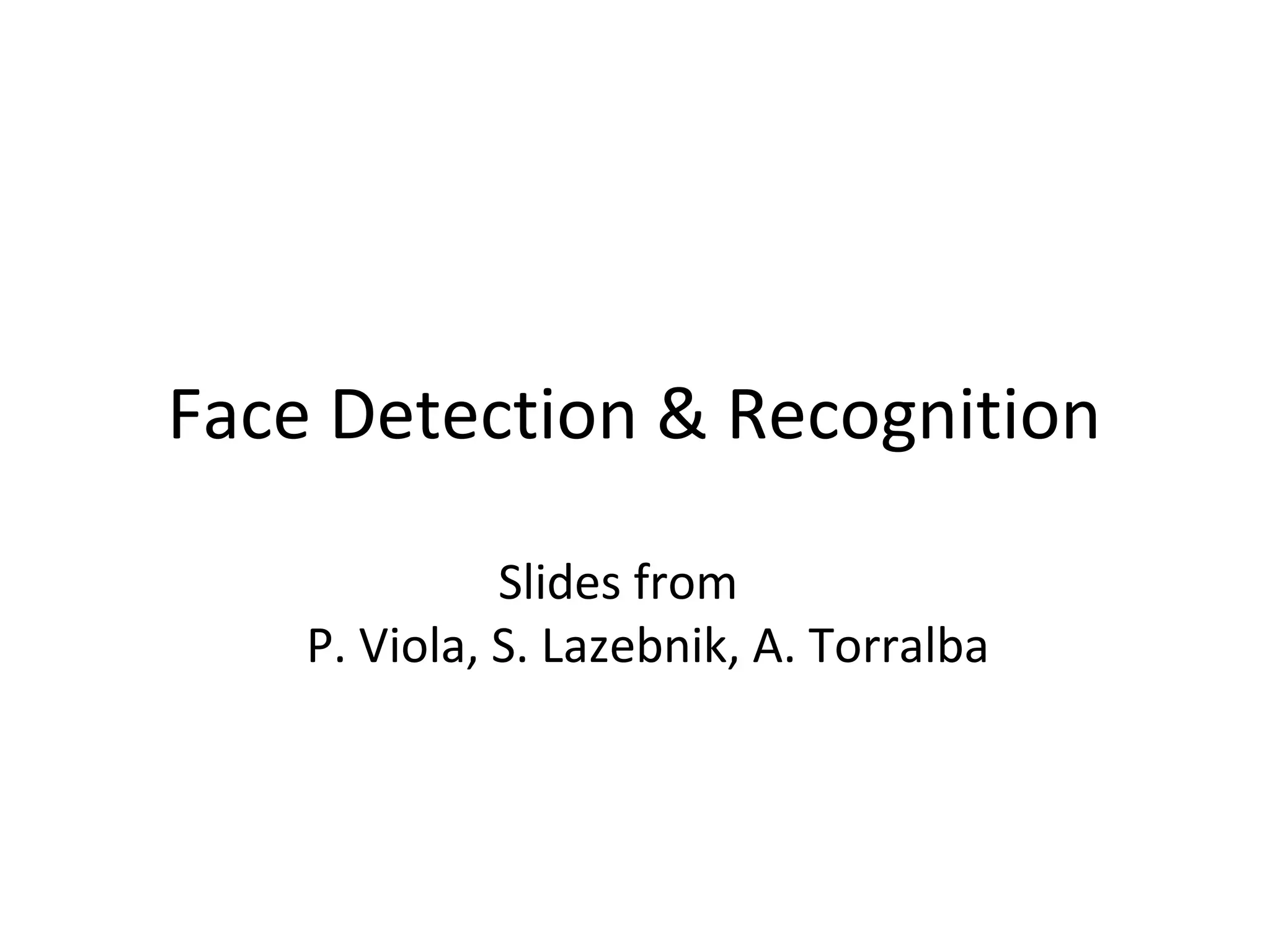 Face Detection & Recognition

              Slides from
    P. Viola, S. Lazebnik, A. Torralba
 