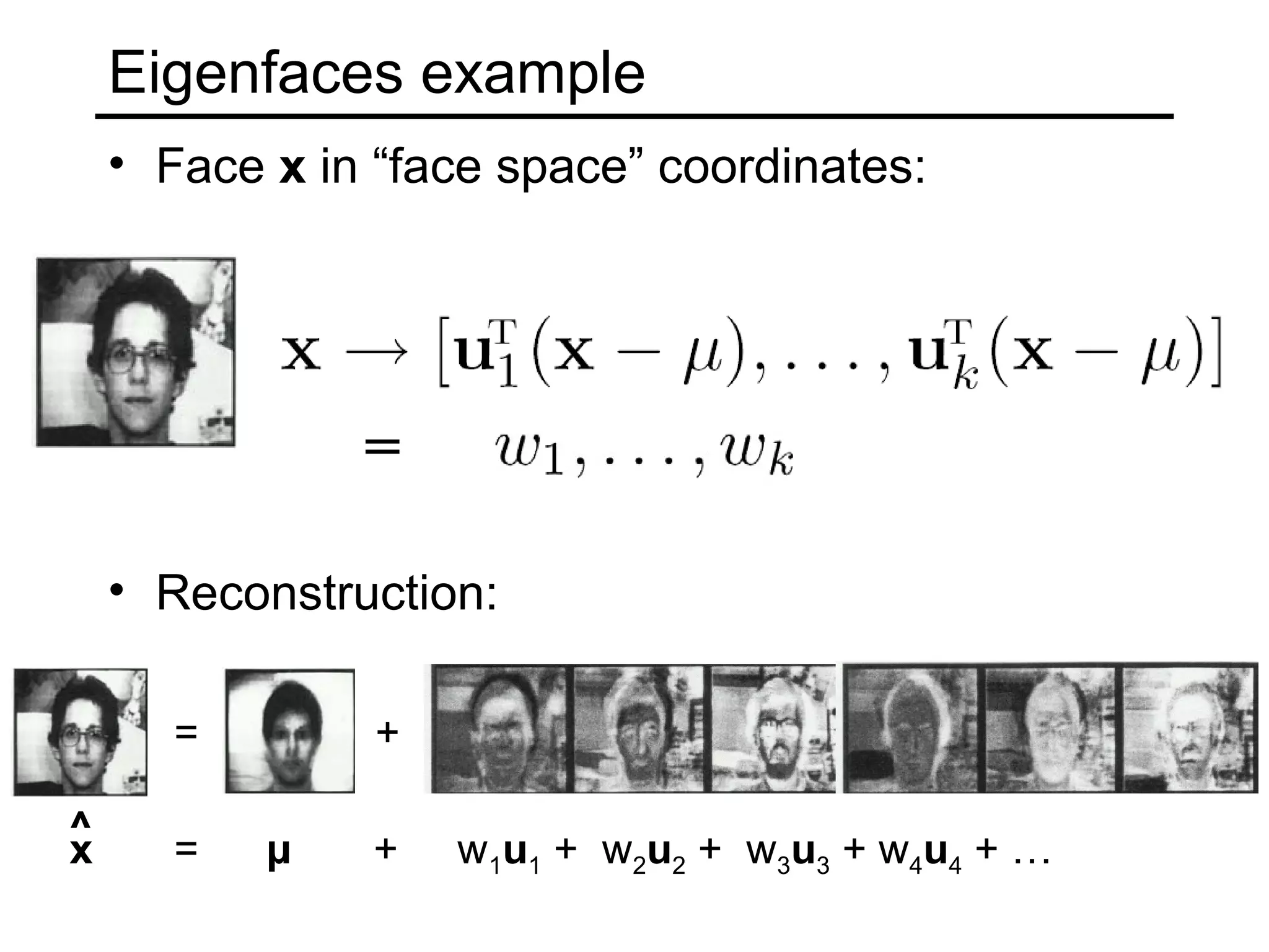 Eigenfaces example
    • Face x in “face space” coordinates:




               =

    • Reconstruction:

      =         +

^
x     =    µ   +    w1u1 + w2u2 + w3u3 + w4u4 + …
 