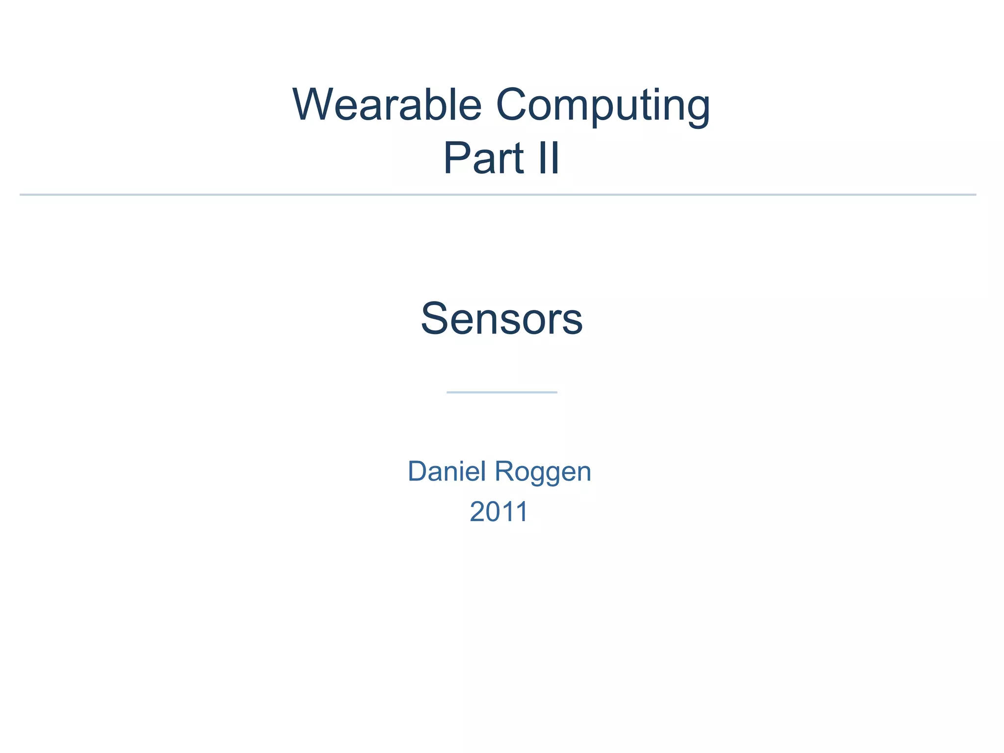 Daniel Roggen
2011
Wearable Computing
Part II
Sensors
 