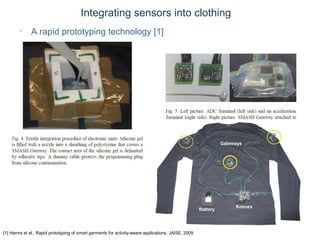 © Daniel Roggen www.danielroggen.net droggen@gmail.com
Integrating sensors into clothing
• A rapid prototyping technology [1]
[1] Harms et al., Rapid prototyping of smart garments for activity-aware applications, JAISE, 2009
 