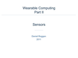 Daniel Roggen
2011
Wearable Computing
Part II
Sensors
 