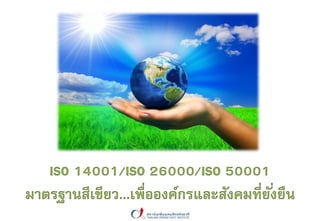 ISO 14001/ISO 26000/ISO 50001
มาตรฐานสีเขียว...เพื่อองค์กรและสังคมที่ยั่งยืน
 