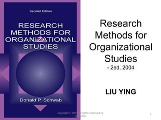 Research
Methods for
Organizational
Studies
- 2ed, 2004
LIU YING
copyrightⓒ 2013 All rights reserved by
LIU YING
1
 