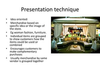 Presentation technique
• Style/item:
• common way of
organizing item or
stock.
• Eg grocery,drugstore.
• easy to locate th...