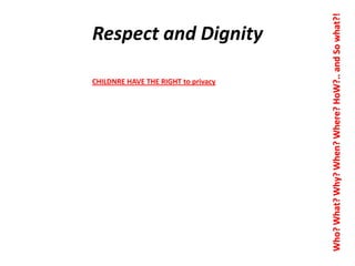 CHILDNRE HAVE THE RIGHT to privacy

Who? What? Why? When? Where? HoW?.. and So what?!

Respect and Dignity

 