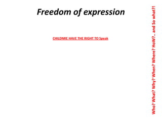 CHILDNRE HAVE THE RIGHT TO Speak

Who? What? Why? When? Where? HoW?.. and So what?!

Freedom of expression

 