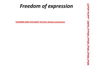 CHILDNRE HAVE THE RIGHT TO think, believe and practice

Who? What? Why? When? Where? HoW?.. and So what?!

Freedom of expression

 