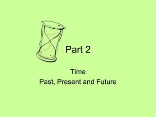 Part 2
Time
Past, Present and Future

 