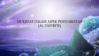 MUKJIZAT DALAM ASPEK PENSYARIATAN
(AL-TASYRI’IE)
 