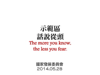 示範區
話說從頭
The more you know,
the less you fear.
國家發展委員會
2014.05.28
 