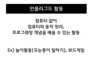 컴퓨터 없이
컴퓨터의 동작 원리,
프로그래밍 개념을 배울 수 있는 활동
Ex) 놀이활동(모눈종이 칠하기), 보드게임
언플러그드 활동
 