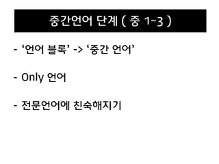 - ‘언어 블록’ -> ‘중간 언어’
- Only 언어
- 전문언어에 친숙해지기
중간언어 단계 ( 중 1~3 )
 