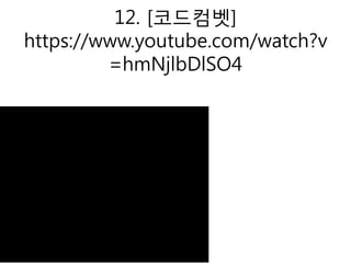 12. [코드컴벳]
https://www.youtube.com/watch?v
=hmNjlbDlSO4
 