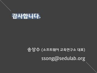 감사합니다.
송상수 (소프트웨어 교육연구소 대표)
ssong@sedulab.org
 