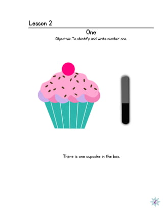 Lesson 2
One
Objective: To identify and write number one.
There is one cupcake in the box.
 