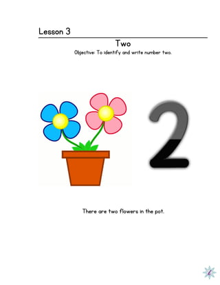 Lesson 3
Two
Objective: To identify and write number two.
There are two flowers in the pot.
 