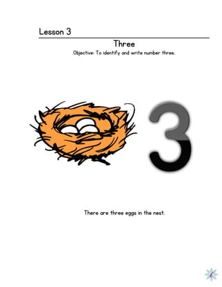 Lesson 3
Three
Objective: To identify and write number three.
There are three eggs in the nest.
 