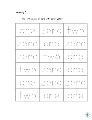 Activity 5
Trace the number zero with color yellow.
one zero two
zero one zero
zero two one
two zero one
one zero zero
two one one
 