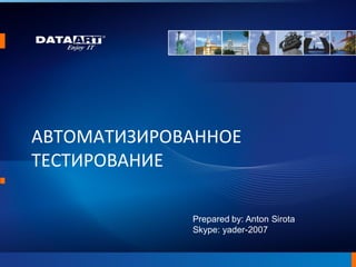 АВТОМАТИЗИРОВАННОЕ
ТЕСТИРОВАНИЕ
Prepared by: Anton Sirota
Skype: yader-2007
 