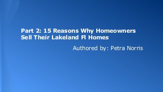 Part 2: 15 Reasons Why Homeowners
Sell Their Lakeland Fl Homes
Authored by: Petra Norris

 