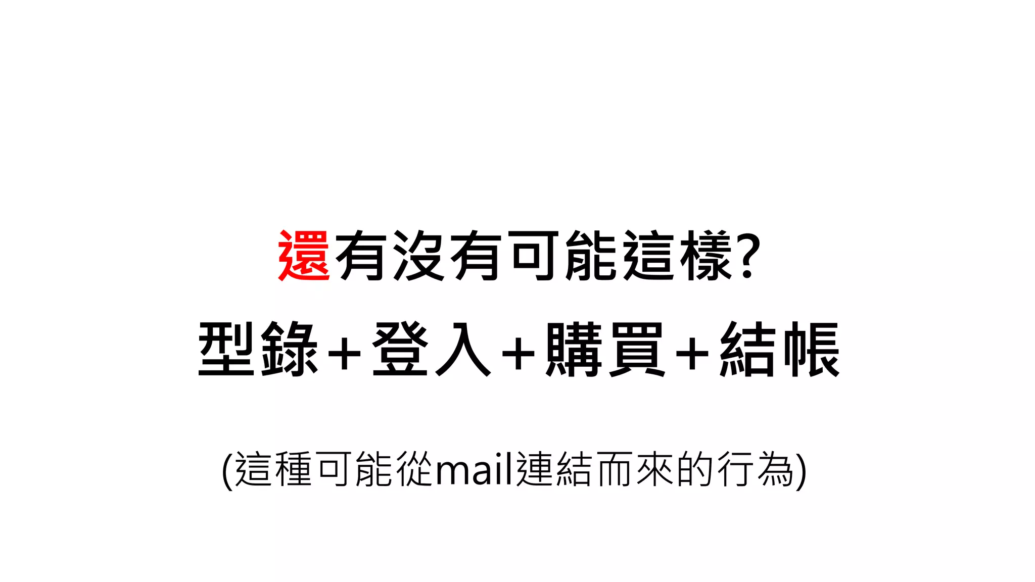 還有沒有可能這樣?
型錄+登入+購買+結帳
(這種可能從mail連結而來的行為)
 