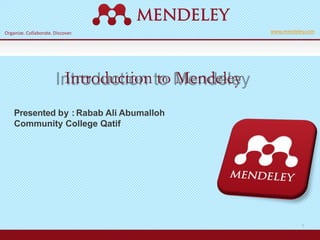 Organize. Collaborate. Discover. www.mendeley.com
1
Presented by : Rabab Ali Abumalloh
Community College Qatif
Introduction to Mendeley
 