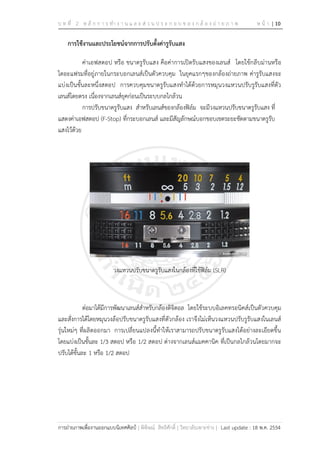 บ ท ที่ 2 ห ลั ก ก า ร ทา ง า น แ ล ะ ส่ ว น ป ร ะ ก อ บ ข อ ง ก ล้ อ ง ถ่ า ย ภ า พ ห น้ า | 10
การถ่ายภาพเพื่องานออกแบบนิเทศศิลป์ | พิพิษณ์ สิทธิศักดิ์ | วิทยาลัยเพาะช่าง | Last update : 18 พ.ค. 2554
การใช้งานและประโยชน์จากการปรับตั้งค่ารูรับแสง
ค่าเอฟสตอป หรือ ขนาดรูรับแสง คือค่าการเปิดรับแสงของเลนส์ โดยใช้กลีบม่านหรือ
ไดอะแฟรมที่อยู่ภายในกระบอกเลนส์เป็นตัวควบคุม ในยุคแรกๆของกล้องถ่ายภาพ ค่ารูรับแสงจะ
แบ่งเป็นขั้นละหนึ่งสตอป การควบคุมขนาดรูรับแสงทาได้ด้วยการหมุนวงแหวนปรับรูรับแสงที่ตัว
เลนส์โดยตรง เนื่องจากเลนส์ยุคก่อนเป็นระบบกลไกล้วน
การปรับขนาดรูรับแสง สาหรับเลนส์ของกล้องฟิล์ม จะมีวงแหวนปรับขนาดรูรับแสง ที่
แสดงค่าเอฟสตอป (F-Stop) ที่กระบอกเลนส์ และมีสัญลักษณ์บอกขอบเขตระยะชัดตามขนาดรูรับ
แสงไว้ด้วย
วงแหวนปรับขนาดรูรับแสงในกล้องที่ใช้ฟิล์ม (SLR)
ต่อมาได้มีการพัฒนาเลนส์สาหรับกล้องดิจิตอล โดยใช้ระบบอิเลคทรอนิคส์เป็นตัวควบคุม
และสั่งการได้โดยหมุนวงล้อปรับขนาดรูรับแสงที่ตัวกล้อง เราจึงไม่เห็นวงแหวนปรับรูรับแสงในเลนส์
รุ่นใหม่ๆ ที่ผลิตออกมา การเปลี่ยนแปลงนี้ทาให้เราสามารถปรับขนาดรูรับแสงได้อย่างละเอียดขึ้น
โดยแบ่งเป็นขั้นละ 1/3 สตอป หรือ 1/2 สตอป ต่างจากเลนส์แมคคานิค ที่เป็นกลไกล้วนโดยมากจะ
ปรับได้ขั้นละ 1 หรือ 1/2 สตอป
 