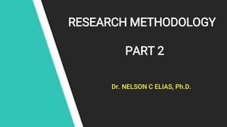 RESEARCH METHODOLOGY
PART 2
Dr. NELSON C ELIAS, Ph.D.
 