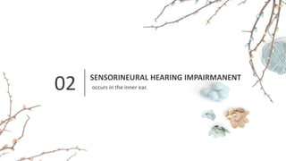 02 SENSORINEURAL HEARING IMPAIRMANENT
occurs in the inner ear.
 