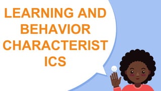 LEARNING AND
BEHAVIOR
CHARACTERIST
ICS
 