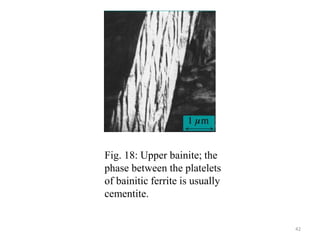 Fig. 18: Upper bainite; the
phase between the platelets
of bainitic ferrite is usually
cementite.
42
 