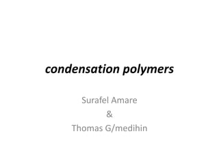 condensation polymers
Surafel Amare
&
Thomas G/medihin
 