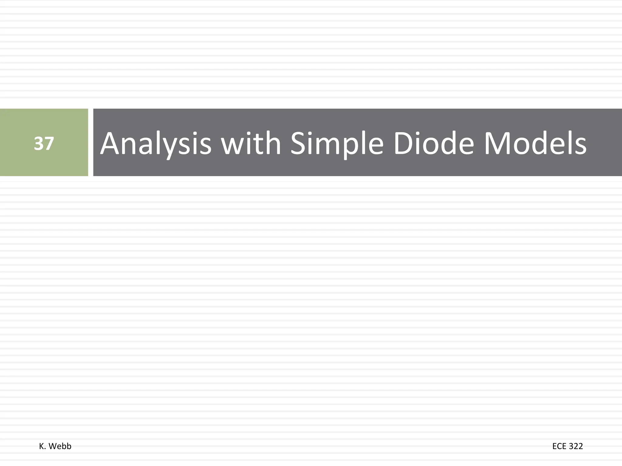 K. Webb ECE 322
Analysis with Simple Diode Models
37
 