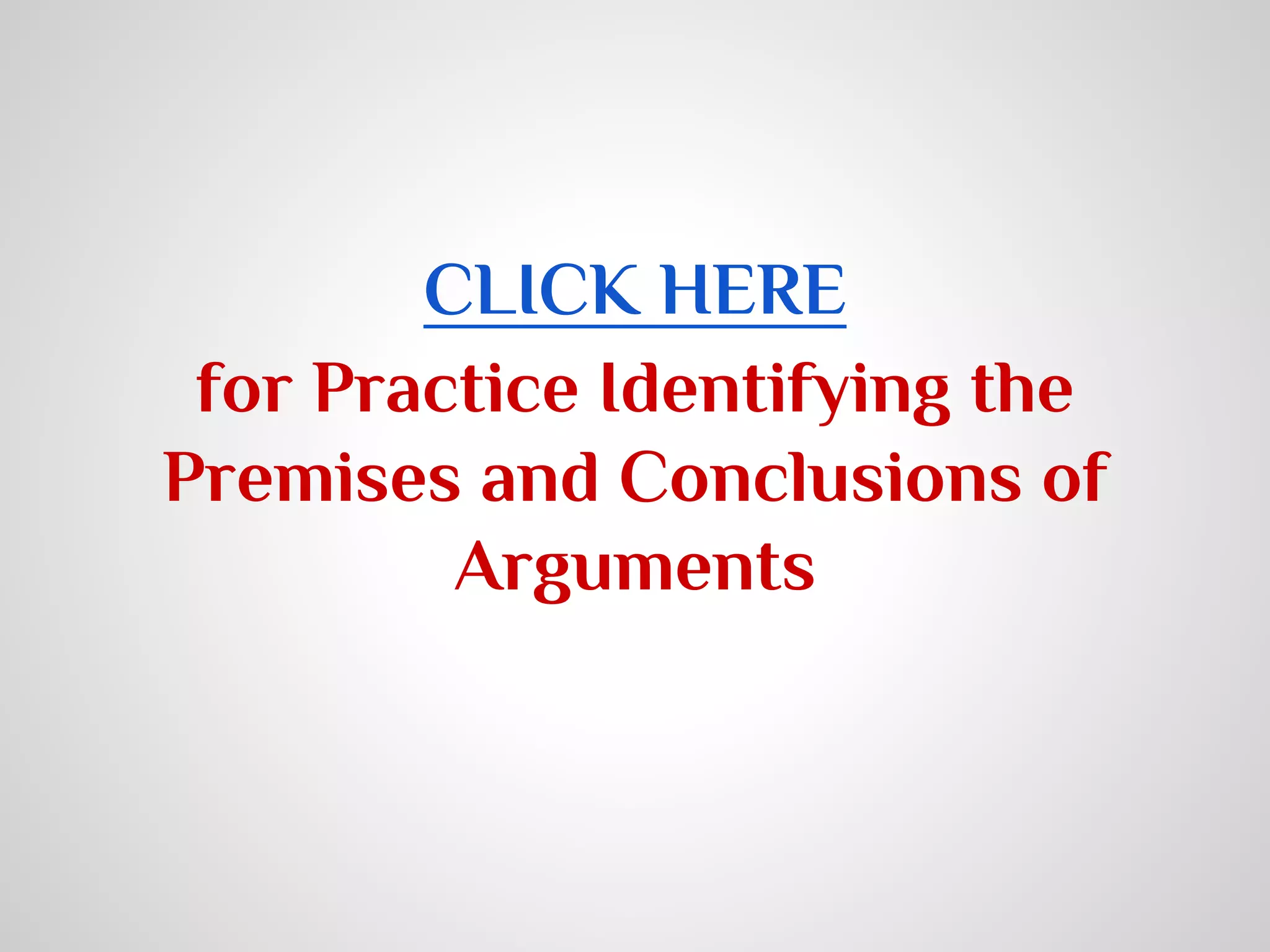 CLICK HERE
for Practice Identifying the
Premises and Conclusions of
Arguments

 