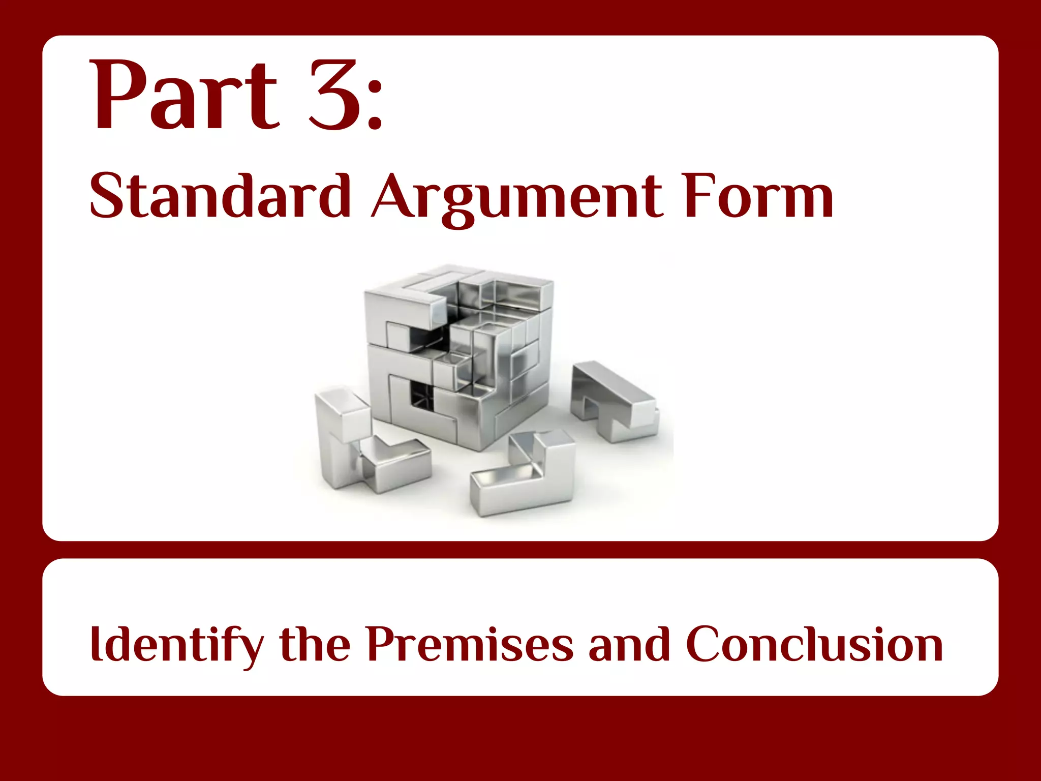 Part 3:
Standard Argument Form

Identify the Premises and Conclusion

 