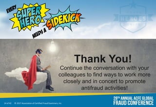 14 of 42 © 2017 Association of Certified Fraud Examiners, Inc.
Thank You!
Continue the conversation with your
colleagues to find ways to work more
closely and in concert to promote
antifraud activities!
 