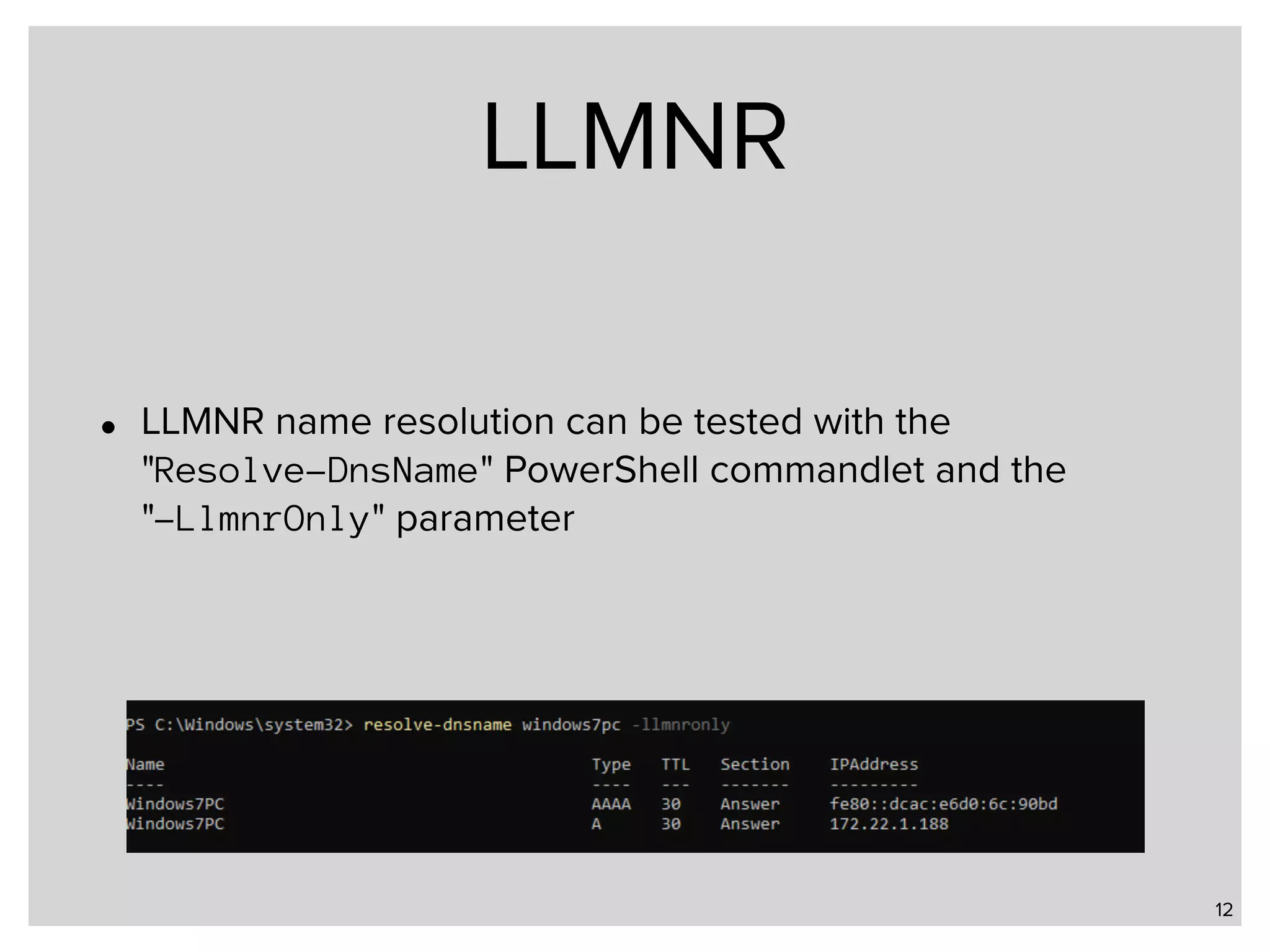 LLMNR • LLMNR name resolution can be tested with the   "Resolve-DnsName" PowerShell commandlet and the   "-LlmnrOnly" parameter 12 