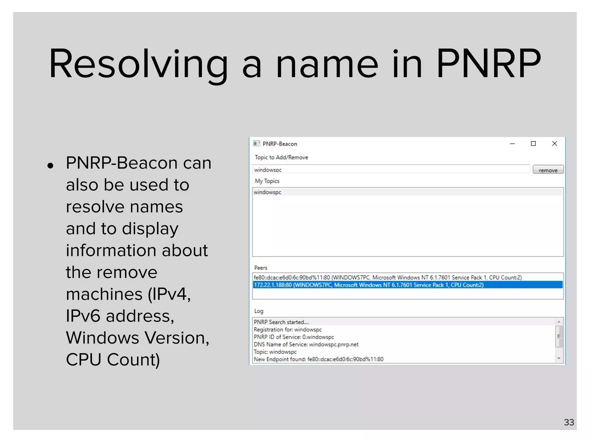 Resolving a name in PNRP • PNRP-Beacon can also be used to resolve names and to display information about the remove machines (IPv4, IPv6 address, Windows Version, CPU Count) 33 