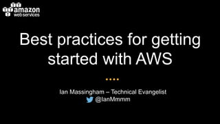Best practices for getting
started with AWS
Ian Massingham – Technical Evangelist
@IanMmmm
 