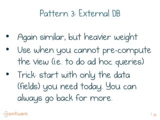 59
Pattern 3: External DB
•  Again similar, but heavier weight
•  Use when you cannot pre-compute
the view (i.e. to do ad ...