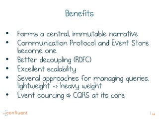 62
Benefits
•  Forms a central, immutable narrative
•  Communication Protocol and Event Store
become one
•  Better decoupl...