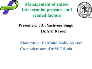 Management of raised
Intracranial pressure and
related factors
Presenters :Dr. Yashveer Singh
Dr.Arif Rasool
Moderator :Dr.Mohd.Sadik Akhtar
Co-moderators :Dr.M.F.Huda
 