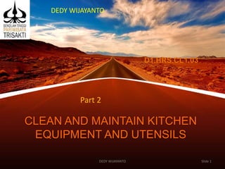 CLEAN AND MAINTAIN KITCHEN
EQUIPMENT AND UTENSILS
D1.HRS.CL1.03
Slide 1
DEDY WIJAYANTO
DEDY WIJAYANTO
Part 2
 