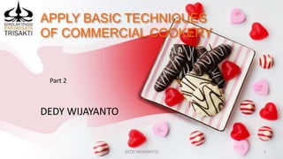 APPLY BASIC TECHNIQUES
OF COMMERCIAL COOKERY
DEDY WIJAYANTO
DEDY WIJAYANTO 1
Part 2
 