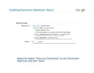 Enabling Conversion Optimizer: Step 3




      Select the option “Focus on Conversion” to use Conversion
      Optimizer and click “Save”’
 