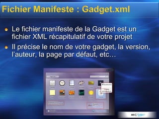 Le fichier manifeste de la Gadget est un
fichier XML récapitulatif de votre projet
Il précise le nom de votre gadget, la version,
l’auteur, la page par défaut, etc…
 