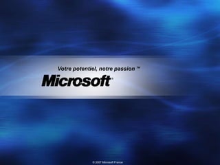 Votre potentiel, notre passion TM




              © 2007 Microsoft France
 