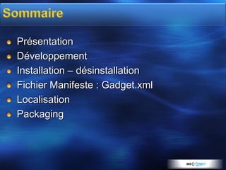 Présentation
Développement
Installation – désinstallation
Fichier Manifeste : Gadget.xml
Localisation
Packaging
 