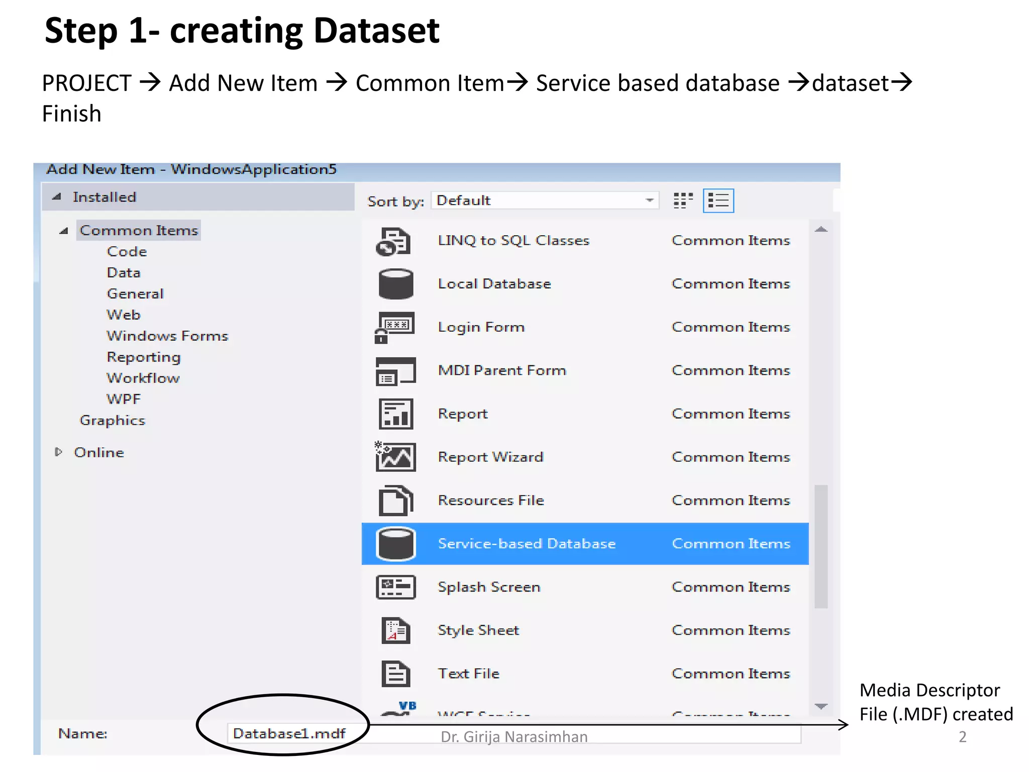 Step 1- creating Dataset
PROJECT  Add New Item  Common Item Service based database dataset
Finish
Media Descriptor
File (.MDF) created
Dr. Girija Narasimhan 2
 